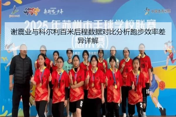 谢震业与科尔利百米后程数据对比分析跑步效率差异详解