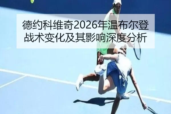 德约科维奇2026年温布尔登战术变化及其影响深度分析
