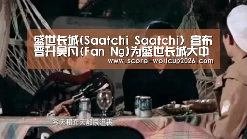 盛世长城(Saatchi Saatchi) 宣布晋升吴凡(Fan Ng)为盛世长城大中华区首席创意官【世界杯投注站】(图1) 世界杯投注站