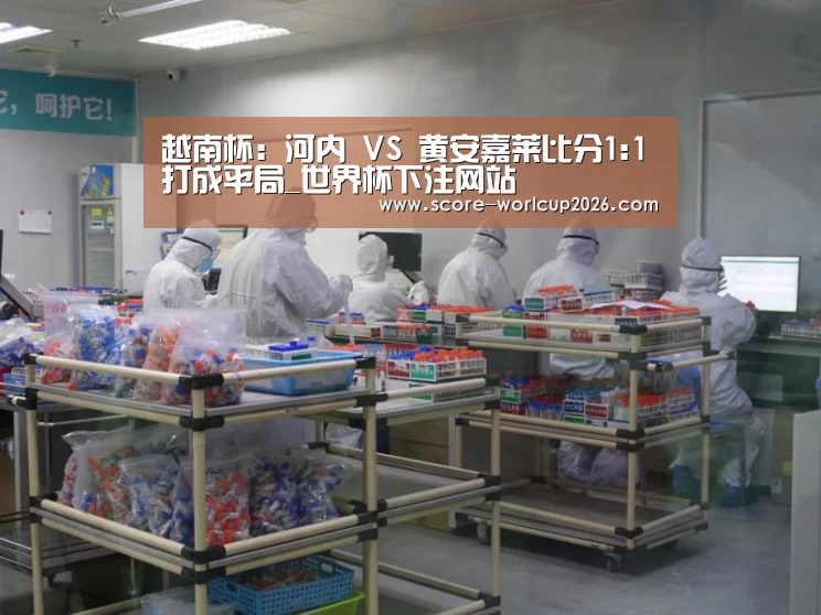 越南杯: 河内 VS 黄安嘉莱比分1:1打成平局_世界杯下注网站(图1) 世界杯下注平台