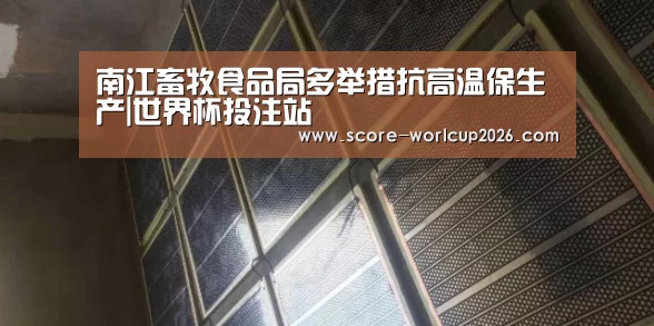 南江畜牧食品局多举措抗高温保生产|世界杯投注站(图2) 世界杯下注网站